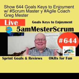 Show 644 Goals Keys to Enjoyment w/ #Scrum Master y #Agile Coach Greg Mester