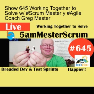 Show 645 Working Together to Solve w/ #Scrum Master y #Agile Coach Greg Mester