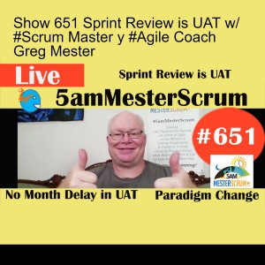 Show 651 Sprint Review is UAT w/ #Scrum Master y #Agile Coach Greg Mester
