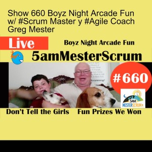 Show 660 Boyz Night Arcade Fun w/ #Scrum Master y #Agile Coach Greg Mester
