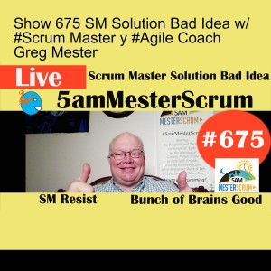 Show 675 SM Solution Bad Idea w/ #Scrum Master y #Agile Coach Greg Mester