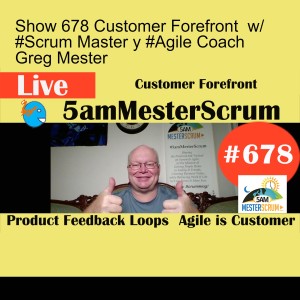 Show 678 Customer Forefront  w/ #Scrum Master y #Agile Coach Greg Mester
