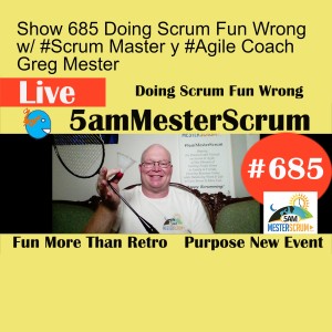 Show 685 Doing Scrum Fun Wrong w/ #Scrum Master y #Agile Coach Greg Mester