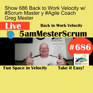 Show 686 Back to Work Velocity w/ #Scrum Master y #Agile Coach Greg Mester