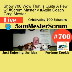 Show 700 Wow That is Quite A Few w/ #Scrum Master y #Agile Coach Greg Mester