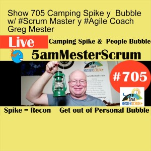 Show 705 Camping Spike y  Bubble w/ #Scrum Master y #Agile Coach Greg Mester