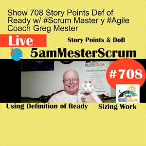 Show 708 Story Points Def of Ready w/ #Scrum Master y #Agile Coach Greg Mester