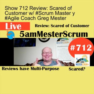 Show 712 Review: Scared of Customer w/ #Scrum Master y #Agile Coach Greg Mester