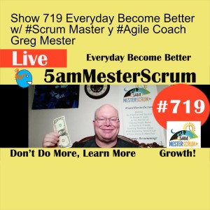 Show 719 Everyday Become Better w/ #Scrum Master y #Agile Coach Greg Mester