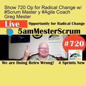 Show 720 Op for Radical Change w/ #Scrum Master y #Agile Coach Greg Mester