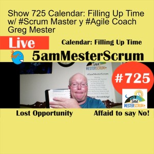 Show 725 Calendar: Filling Up Time w/ #Scrum Master y #Agile Coach Greg Mester