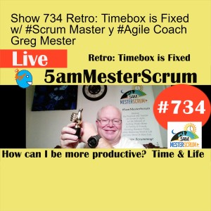 Show 734 Retro: Timebox is Fixed w/ #Scrum Master y #Agile Coach Greg Mester