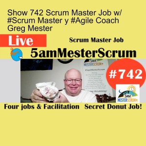 Show 742 Scrum Master Job w/ #Scrum Master y #Agile Coach Greg Mester