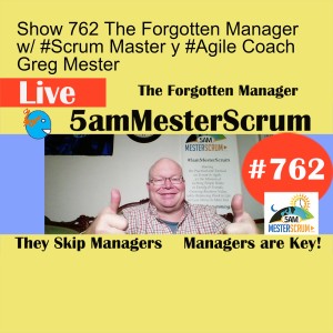 Show 762 The Forgotten Manager w/ #Scrum Master y #Agile Coach Greg Mester