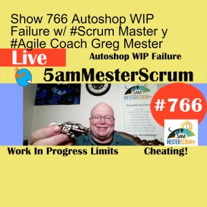 Show 766 Autoshop WIP Failure w/ #Scrum Master y #Agile Coach Greg Mester