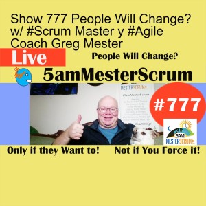 Show 777 People Will Change? w/ #Scrum Master y #Agile Coach Greg Mester