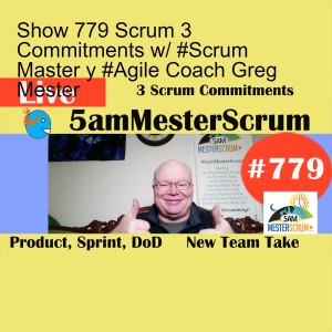 Show 779 Scrum 3 Commitments w/ #Scrum Master y #Agile Coach Greg Mester