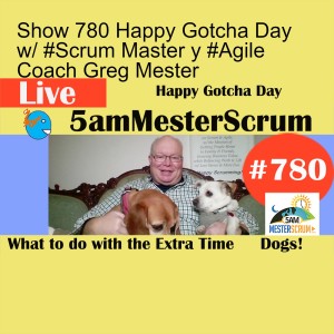 Show 780 Happy Gotcha Day w/ #Scrum Master y #Agile Coach Greg Mester