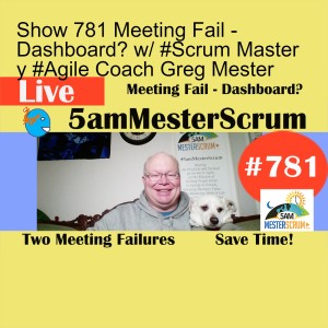 Show 781 Meeting Fail - Dashboard? w/ #Scrum Master y #Agile Coach Greg Mester