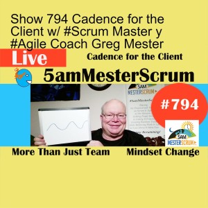 Show 794 Cadence for the Client w/ #Scrum Master y #Agile Coach Greg Mester