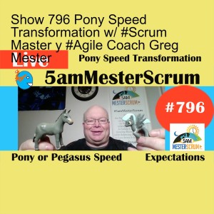 Show 796 Pony Speed Transformation w/ #Scrum Master y #Agile Coach Greg Mester