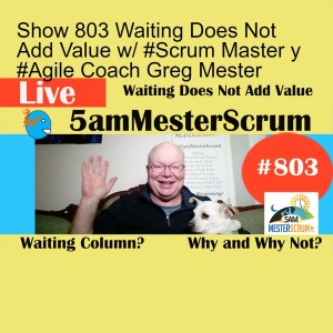 Show 803 Waiting Does Not Add Value w/ #Scrum Master y #Agile Coach Greg Mester