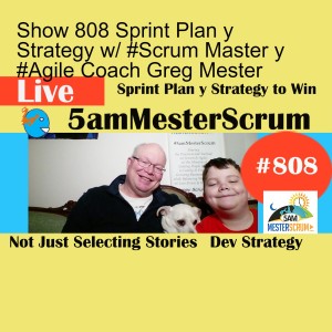 Show 808 Sprint Plan y Strategy w/ #Scrum Master y #Agile Coach Greg Mester