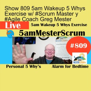 Show 809 5am Wakeup 5 Whys Exercise w/ #Scrum Master y #Agile Coach Greg Mester