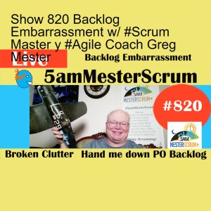 Show 820 Backlog Embarrassment w/ #Scrum Master y #Agile Coach Greg Mester