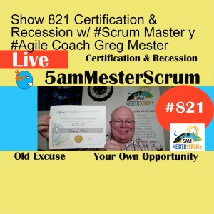 Show 821 Certification & Recession w/ #Scrum Master y #Agile Coach Greg Mester
