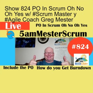 Show 824 PO In Scrum Oh No Oh Yes w/ #Scrum Master y #Agile Coach Greg Mester