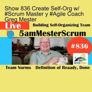 Show 836 Create Self-Org w/ #Scrum Master y #Agile Coach Greg Mester