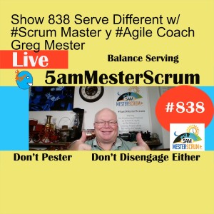 Show 838 Serve Different w/ #Scrum Master y #Agile Coach Greg Mester