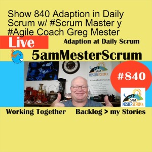 Show 840 Adaption in Daily Scrum w/ #Scrum Master y #Agile Coach Greg Mester