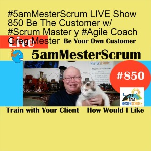 #5amMesterScrum LIVE Show 850 Be The Customer w/ #Scrum Master y #Agile Coach Greg Mester