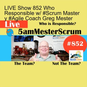 LIVE Show 852 Who Responsible w/ #Scrum Master y #Agile Coach Greg Mester