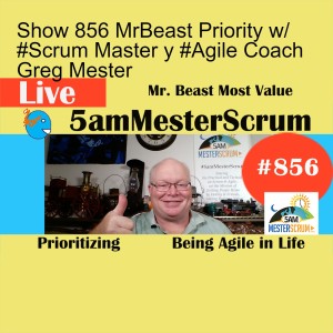 Show 856 MrBeast Priority w/ #Scrum Master y #Agile Coach Greg Mester