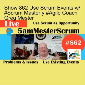 Show 862 Use Scrum Events w/ #Scrum Master y #Agile Coach Greg Mester