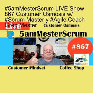 #5amMesterScrum LIVE Show 867 Customer Osmosis w/ #Scrum Master y #Agile Coach Greg Mester
