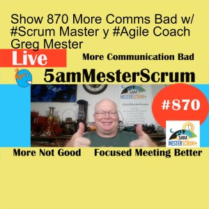 Show 870 More Comms Bad w/ #Scrum Master y #Agile Coach Greg Mester