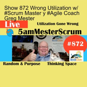 Show 872 Wrong Utilization w/ #Scrum Master y #Agile Coach Greg Mester