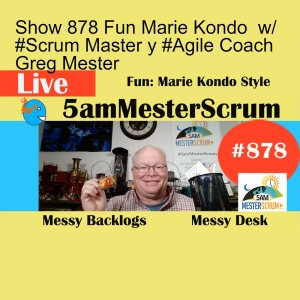 Show 878 Fun Marie Kondo  w/ #Scrum Master y #Agile Coach Greg Mester