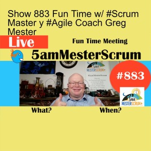 Show 883 Fun Time w/ #Scrum Master y #Agile Coach Greg Mester