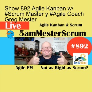Show 892 Agile Kanban w/ #Scrum Master y #Agile Coach Greg Mester