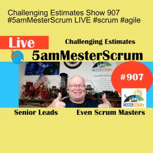Challenging Estimates Show 907 #5amMesterScrum LIVE #scrum #agile
