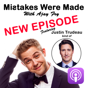 Mistakes Were Made With Ajay Fry & Justin Trudeau (kind of) - Episode 8