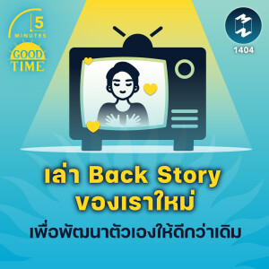 ลองเล่า Back Story ของเราใหม่ เพื่อพัฒนาตัวเองให้ดีกว่าเดิม | 5M EP.1404