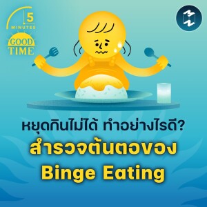 หยุดกินไม่ได้ทำอย่างไรดี? สำรวจต้นตอของ Binge Eating | 5M EP.1724