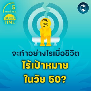 จะทำอย่างไรเมื่อชีวิตไร้เป้าหมายในวัย 50? | 5M EP.1899