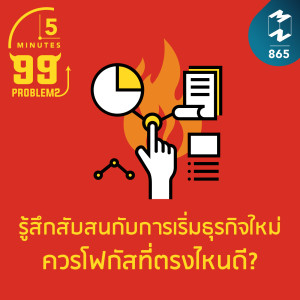 5M EP.865 | รู้สึกสับสนกับการเริ่มธุรกิจใหม่ ควรโฟกัสที่ตรงไหนดี?